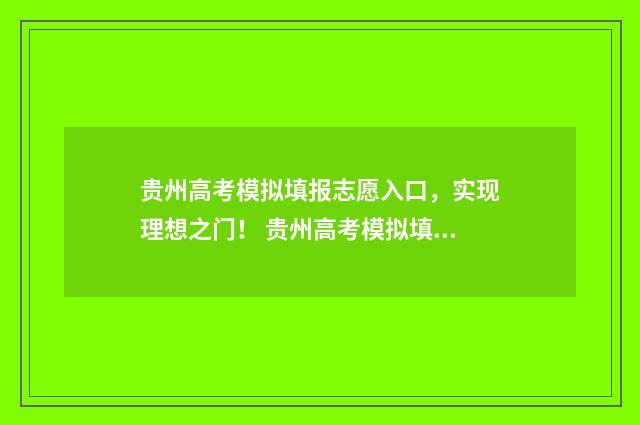 贵州高考模拟填报志愿入口，实现理想之门！ 贵州高考模拟填表时间限时多久