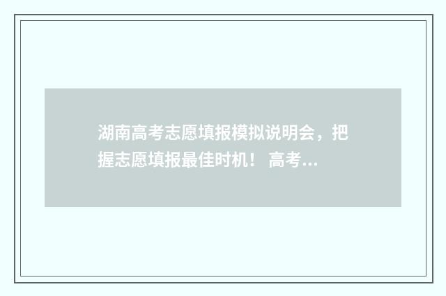 湖南高考志愿填报模拟说明会，把握志愿填报最佳时机！ 高考报志愿