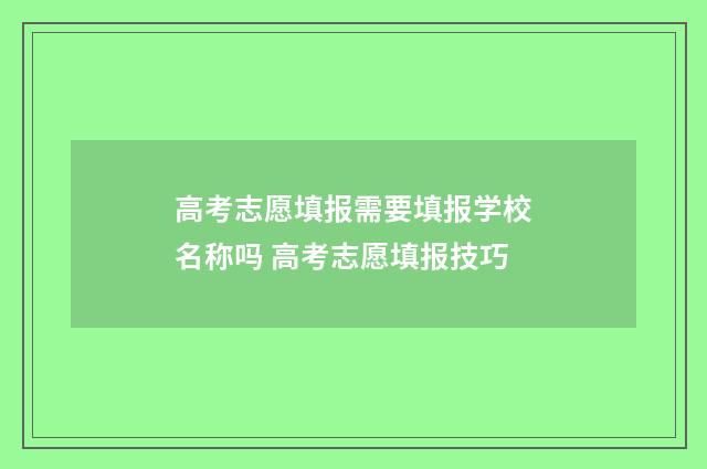 高考志愿填报需要填报学校名称吗 高考志愿填报技巧