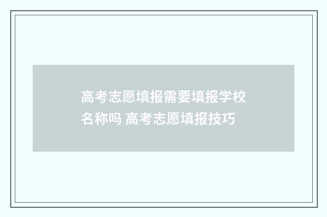高考志愿填报需要填报学校名称吗 高考志愿填报技巧