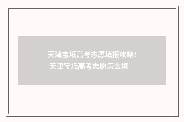 天津宝坻高考志愿填报攻略！ 天津宝坻高考志愿怎么填