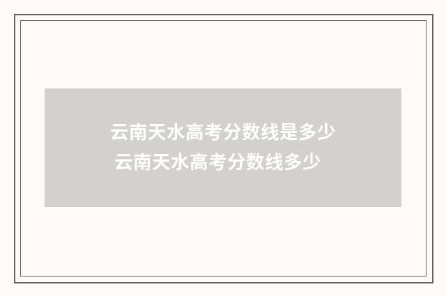云南天水高考分数线是多少 云南天水高考分数线多少