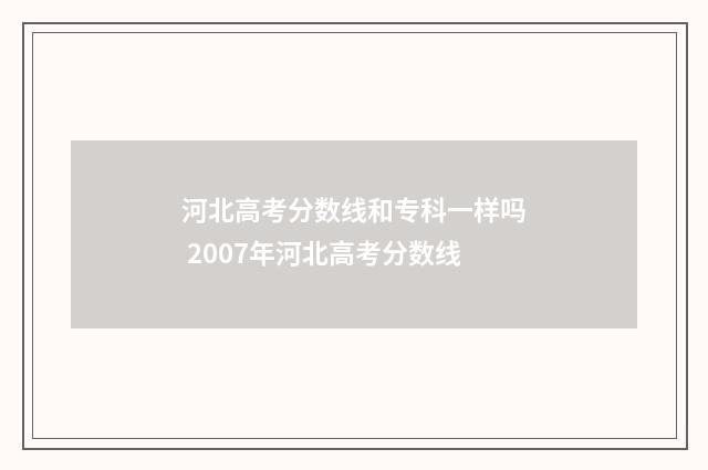 河北高考分数线和专科一样吗 2007年河北高考分数线