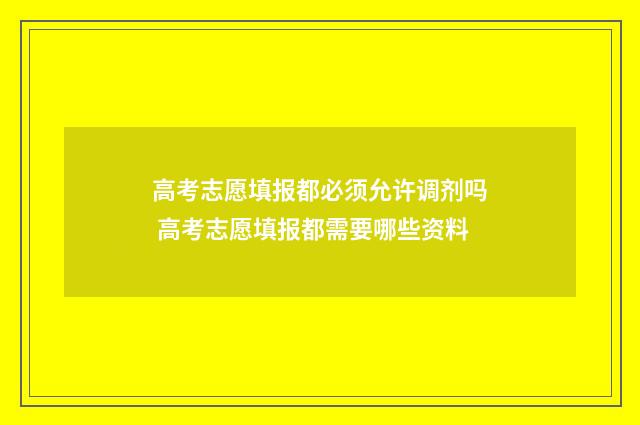 高考志愿填报都必须允许调剂吗 高考志愿填报都需要哪些资料