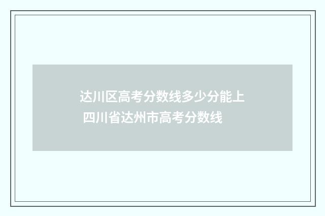 达川区高考分数线多少分能上 四川省达州市高考分数线