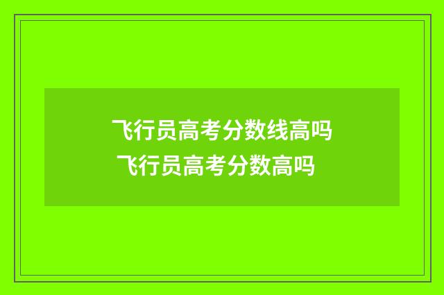 飞行员高考分数线高吗 飞行员高考分数高吗