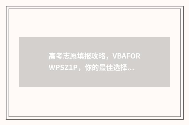 高考志愿填报攻略，VBAFORWPSZ1P，你的最佳选择！ 高考志愿填报攻略