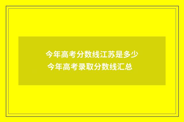 今年高考分数线江苏是多少 今年高考录取分数线汇总