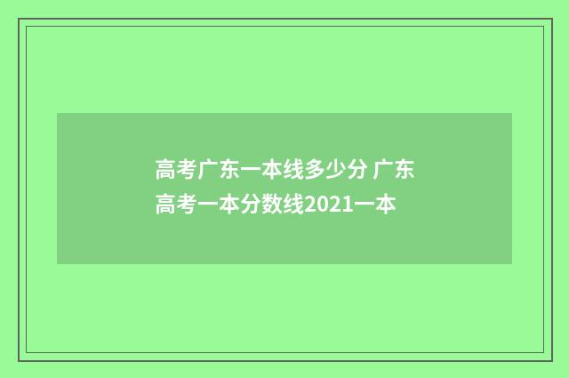 高考广东一本线多少分 广东高考一本分数线2021一本