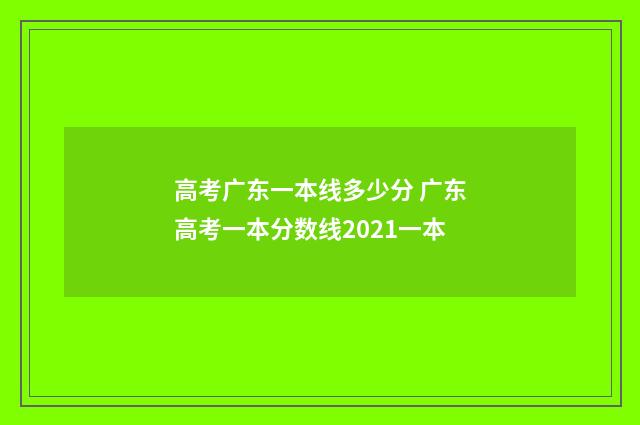 高考广东一本线多少分 广东高考一本分数线2021一本