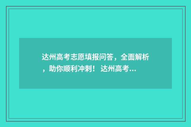 达州高考志愿填报问答，全面解析，助你顺利冲刺！ 达州高考志愿填报机构排名榜
