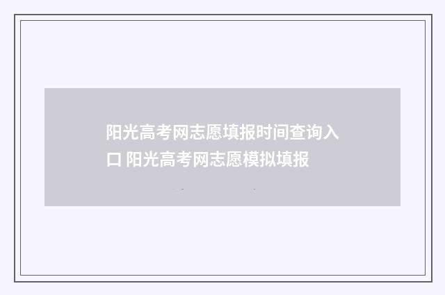 阳光高考网志愿填报时间查询入口 阳光高考网志愿模拟填报