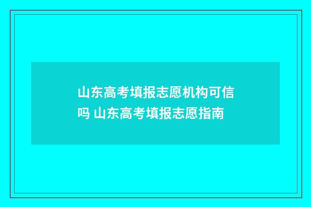 山东高考填报志愿机构可信吗 山东高考填报志愿指南
