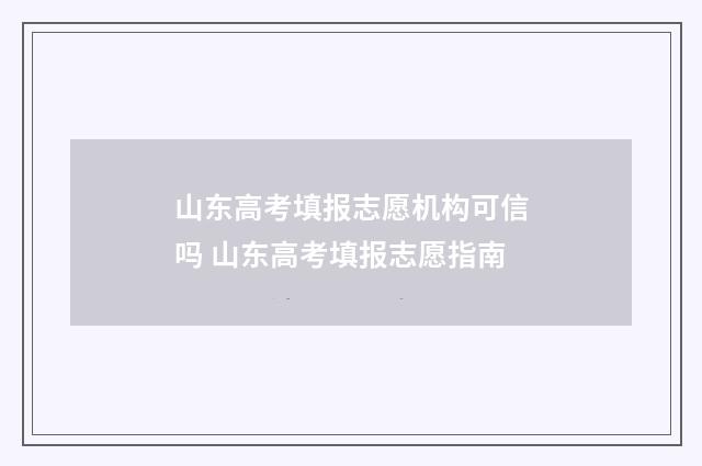 山东高考填报志愿机构可信吗 山东高考填报志愿指南