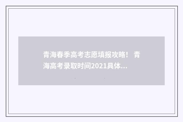 青海春季高考志愿填报攻略！ 青海高考录取时间2021具体时间表