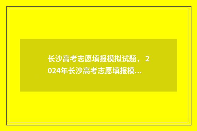 长沙高考志愿填报模拟试题， 2024年长沙高考志愿填报模拟 长沙高考志愿填报规划师