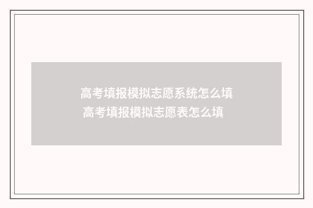 高考填报模拟志愿系统怎么填 高考填报模拟志愿表怎么填
