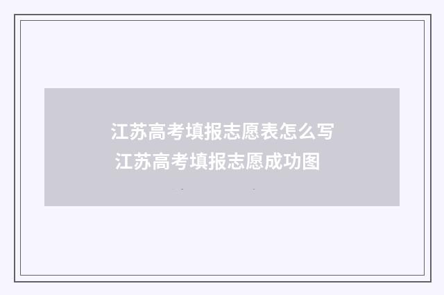 江苏高考填报志愿表怎么写 江苏高考填报志愿成功图