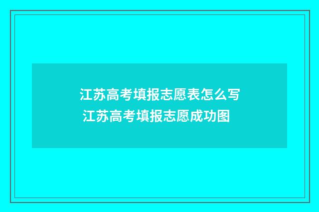 江苏高考填报志愿表怎么写 江苏高考填报志愿成功图