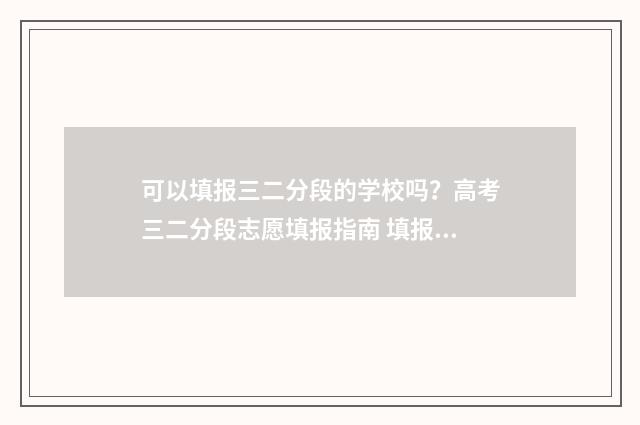 可以填报三二分段的学校吗？高考三二分段志愿填报指南 填报三二分段 考生 人