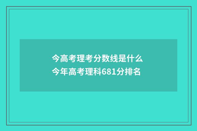 今高考理考分数线是什么 今年高考理科681分排名