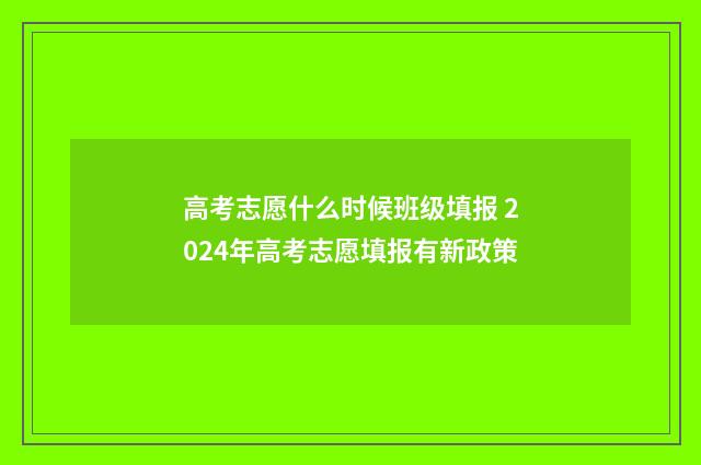 高考志愿什么时候班级填报 2024年高考志愿填报有新政策