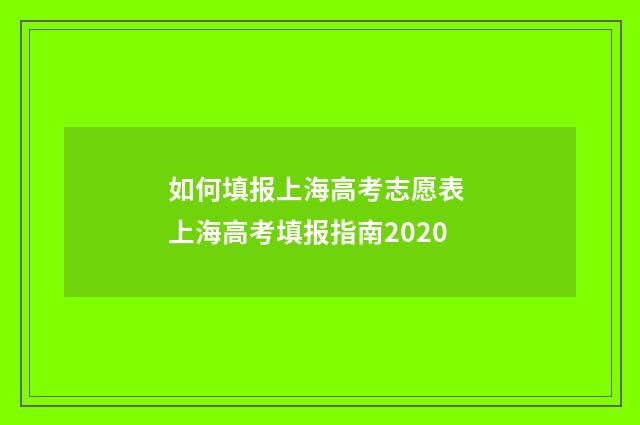 如何填报上海高考志愿表 上海高考填报指南2020