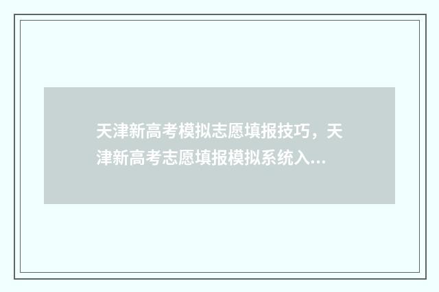 天津新高考模拟志愿填报技巧，天津新高考志愿填报模拟系统入口 天津新高考模拟系统官网