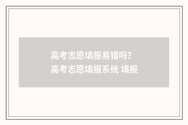 高考志愿填报易错吗？ 高考志愿填报系统 填报