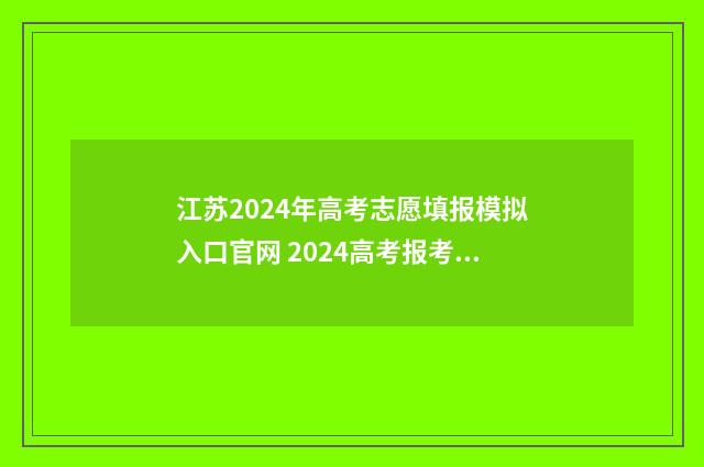 江苏2024年高考志愿填报模拟入口官网 2024高考报考指南
