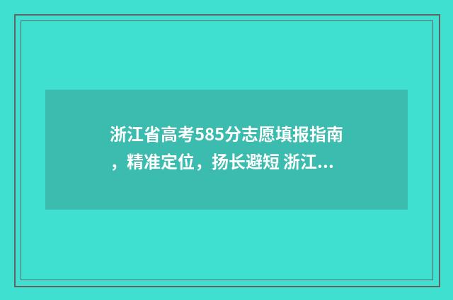 浙江省高考585分志愿填报指南，精准定位，扬长避短 浙江省高考585分能上什么大学