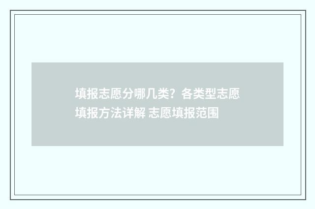 填报志愿分哪几类？各类型志愿填报方法详解 志愿填报范围