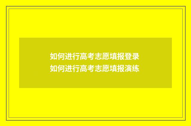 如何进行高考志愿填报登录 如何进行高考志愿填报演练