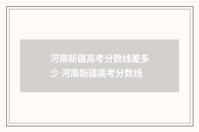 河南新疆高考分数线差多少 河南新疆高考分数线
