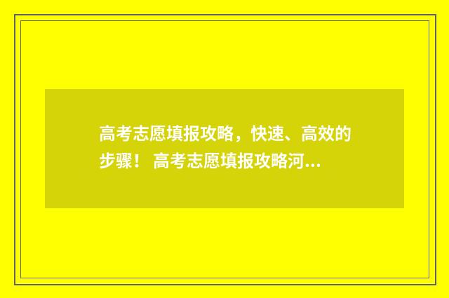 高考志愿填报攻略，快速、高效的步骤！ 高考志愿填报攻略河北