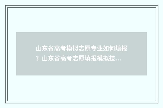 山东省高考模拟志愿专业如何填报？山东省高考志愿填报模拟技巧 山东省高考模拟试题