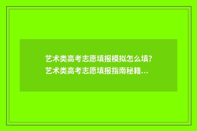 艺术类高考志愿填报模拟怎么填？艺术类高考志愿填报指南秘籍 艺术类高考志愿填报软件哪个好