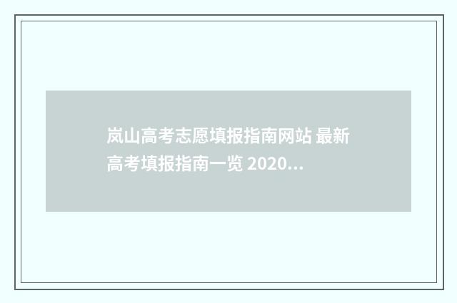 岚山高考志愿填报指南网站 最新高考填报指南一览 2020年山东高考志愿填报范本