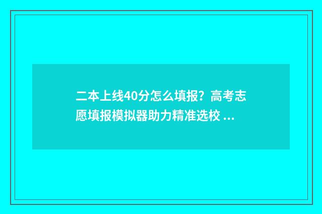 二本上线40分怎么填报？高考志愿填报模拟器助力精准选校 二本线超40分是读公办二本还是三本