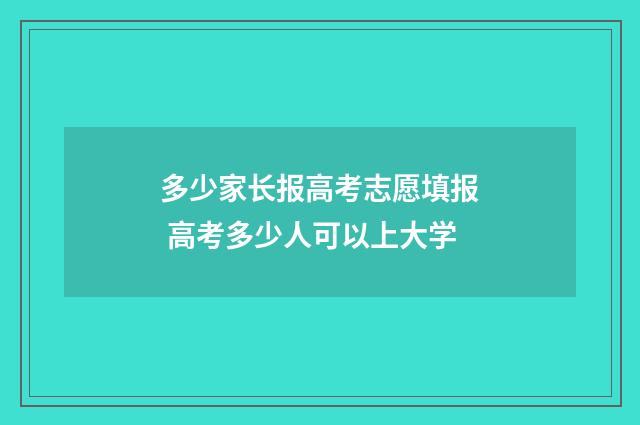 多少家长报高考志愿填报 高考多少人可以上大学