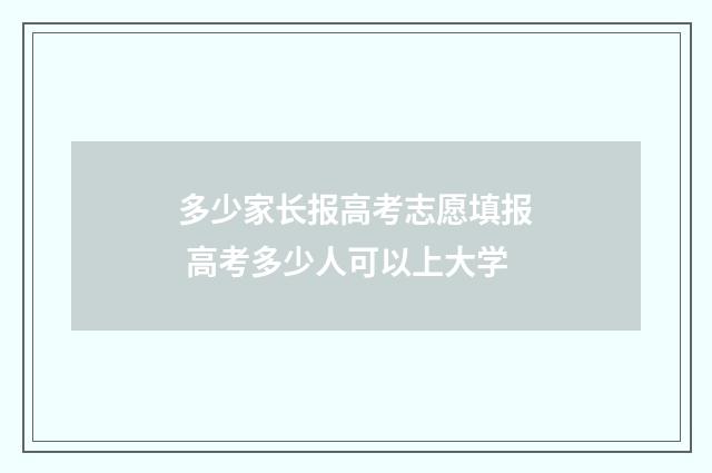 多少家长报高考志愿填报 高考多少人可以上大学