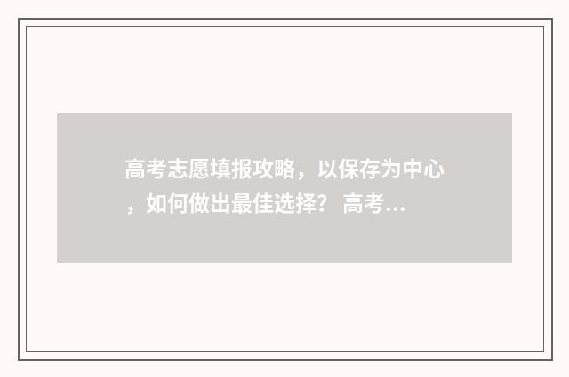 高考志愿填报攻略，以保存为中心，如何做出最佳选择？ 高考志愿填报攻略湖南