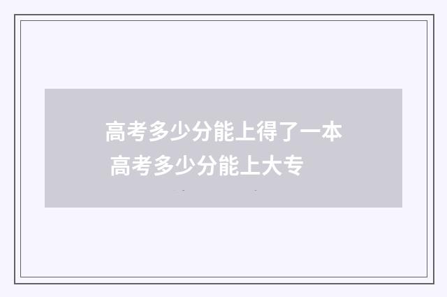高考多少分能上得了一本 高考多少分能上大专