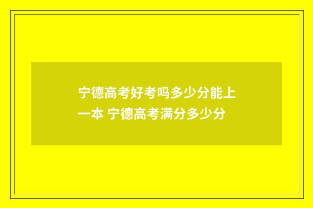 宁德高考好考吗多少分能上一本 宁德高考满分多少分
