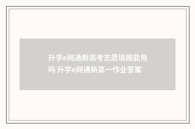 升学e网通新高考志愿填报能用吗 升学e网通新高一作业答案