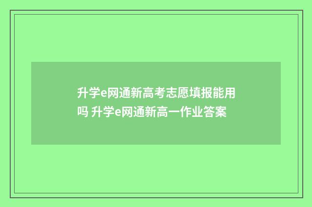 升学e网通新高考志愿填报能用吗 升学e网通新高一作业答案