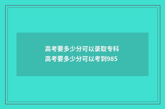 高考要多少分可以录取专科 高考要多少分可以考到985