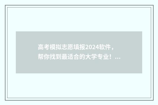 高考模拟志愿填报2024软件，帮你找到最适合的大学专业！ 高考模拟志愿填报可以随便填吗