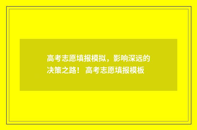 高考志愿填报模拟，影响深远的决策之路！ 高考志愿填报模板