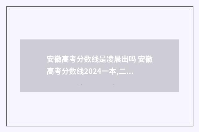 安徽高考分数线是凌晨出吗 安徽高考分数线2024一本,二本,专科